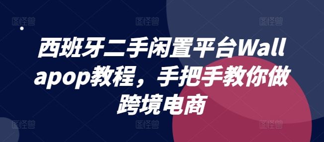 西班牙二手闲置平台Wallapop教程,手把手教你做跨境电商-星火爱财