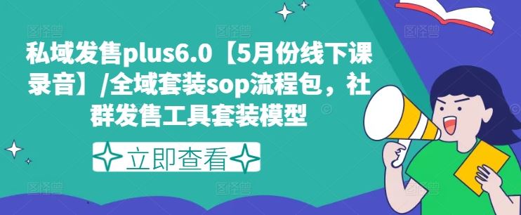 私域发售plus6.0【5月份线下课录音】/全域套装sop流程包,社群发售工具套装模型-星火爱财