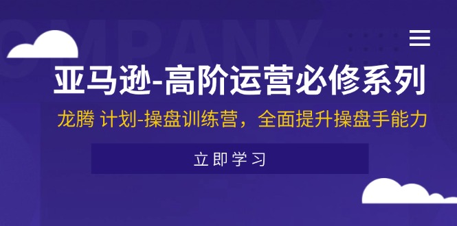 (11625期)亚马逊-高阶运营必修系列,龙腾 计划-操盘训练营,全面提升操盘手能力-星火爱财