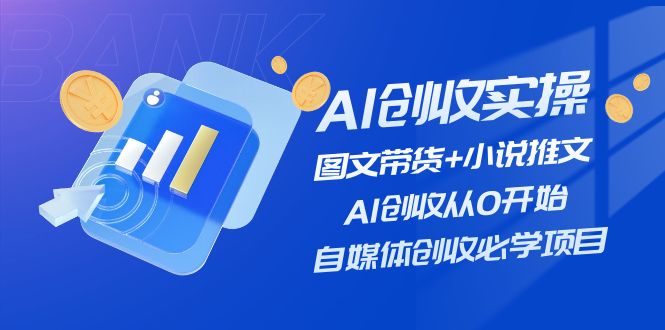 AI创收实操—图文带货+小说推文,AI创收从0开始,自媒体创收必学项目-星火爱财