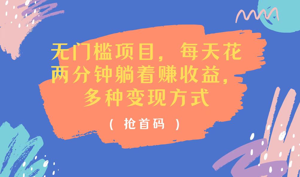 (11647期)无门槛项目,每天花两分钟躺着收益,多种收益方式-星火爱财