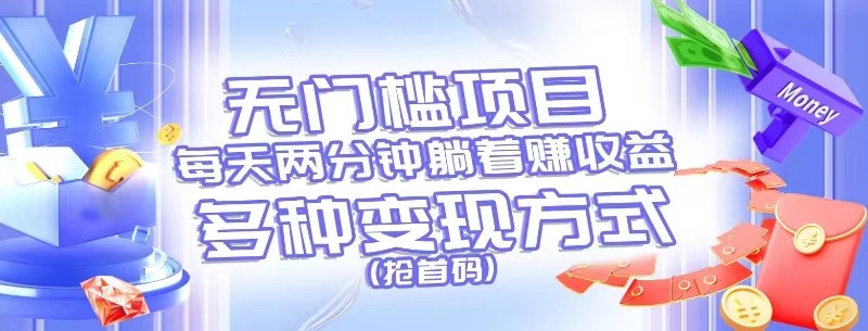 无门槛项目,每天花两分钟躺着收益,多种收益方式(抢首码)-星火爱财