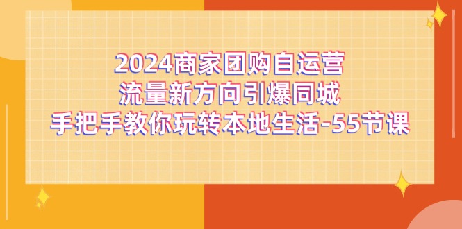 2024商家团购自运营流量新方向引爆同城,手把手教你玩转本地生活(67节完整版)-星火爱财