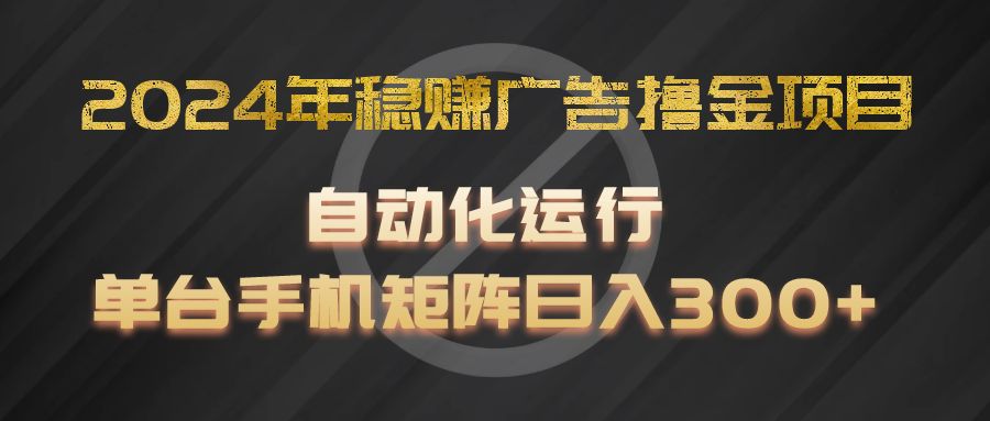 2024年稳赚广告撸金项目,全程自动化运行,单台手机就可以矩阵操作,日入300+-星火爱财