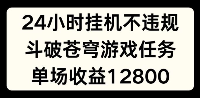 24小时无人挂JI不违规,斗破苍穹游戏任务,单场直播最高收益1280【揭秘】