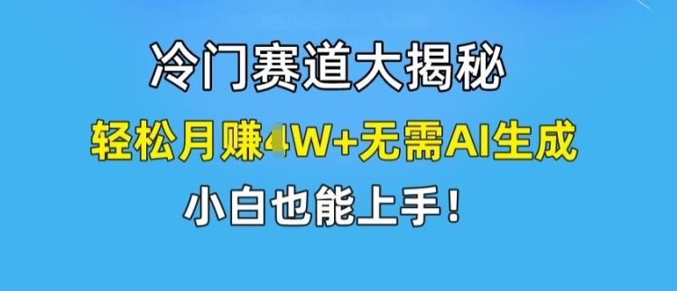 冷门赛道大揭秘,轻松月赚1W+无需AI生成,小白也能上手【揭秘】-星火爱财