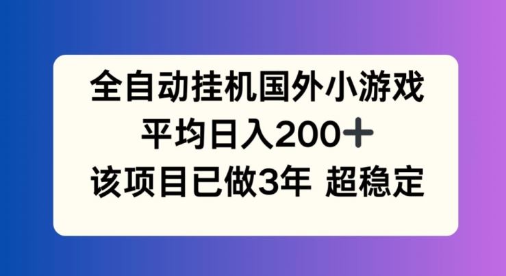 全自动挂机国外小游戏,平均日入200+,此项目已经做了3年 稳定持久【揭秘】-星火爱财