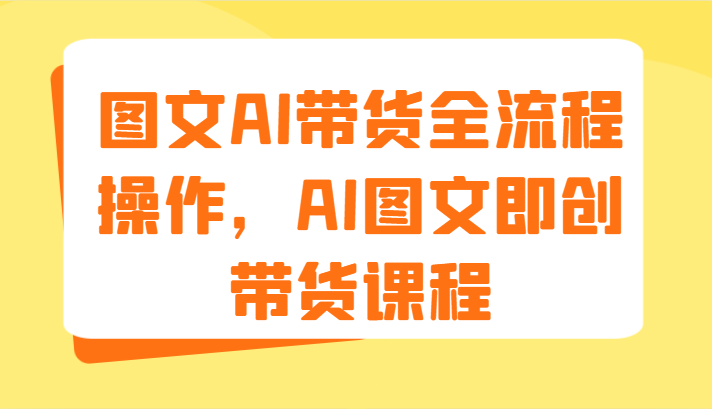 图文AI带货全流程操作,AI图文即创带货课程(9节)-星火爱财