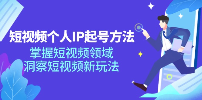 (11825期)短视频个人IP起号方法,掌握 短视频领域,洞察 短视频新玩法(68节完整)-星火爱财