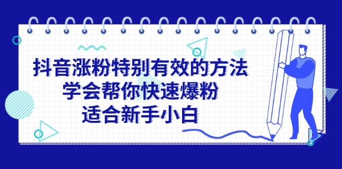 (11823期)抖音涨粉特别有效的方法,学会帮你快速爆粉,适合新手小白-星火爱财