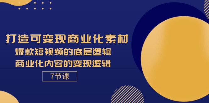 (11829期)打造可变现商业化素材,爆款短视频的底层逻辑,商业化内容的变现逻辑-7节-星火爱财