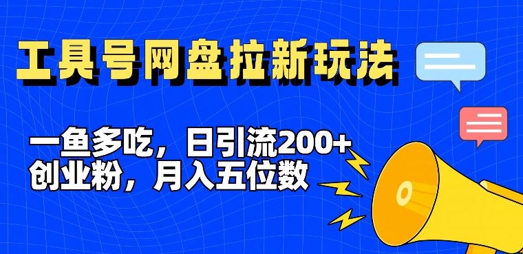 一鱼多吃,日引流200+创业粉,全平台工具号,网盘拉新新玩法月入5位数【揭秘】-星火爱财