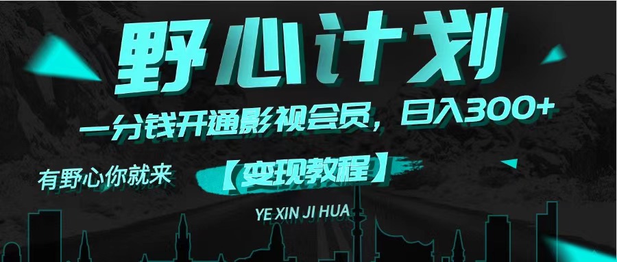 (11860期)《野心计划》一分钱卖影视会员,日入300+-星火爱财