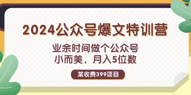 (11893期)某收费399元-2024公众号爆文特训营:业余时间做个公众号 小而美 月入5位数-星火爱财