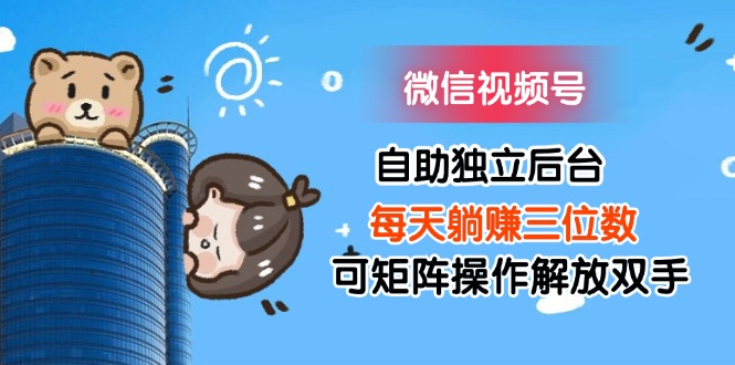 (11910期)微信视频号自助独立后台每天躺赚三位数可矩阵操作解放双手-星火爱财