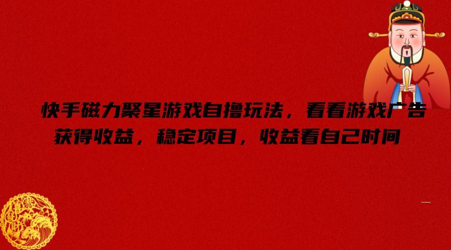 快手磁力聚星游戏自撸玩法,看看游戏广告获得收益,稳定项目,收益看自己时间【揭秘】-星火爱财