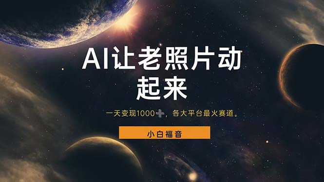 (11926期)让老照片动起来,一天变现1000+,各平台最火赛道,看完就会-星火爱财