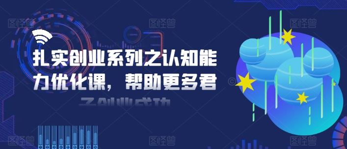 扎实创业系列之认知能力优化课,帮助更多君子创业成功-星火爱财