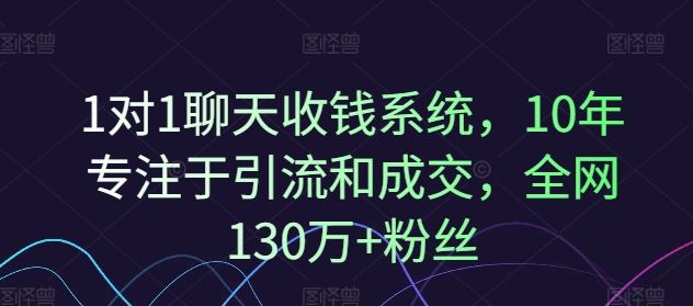 1对1聊天收钱系统,10年专注于引流和成交,全网130万+粉丝-星火爱财