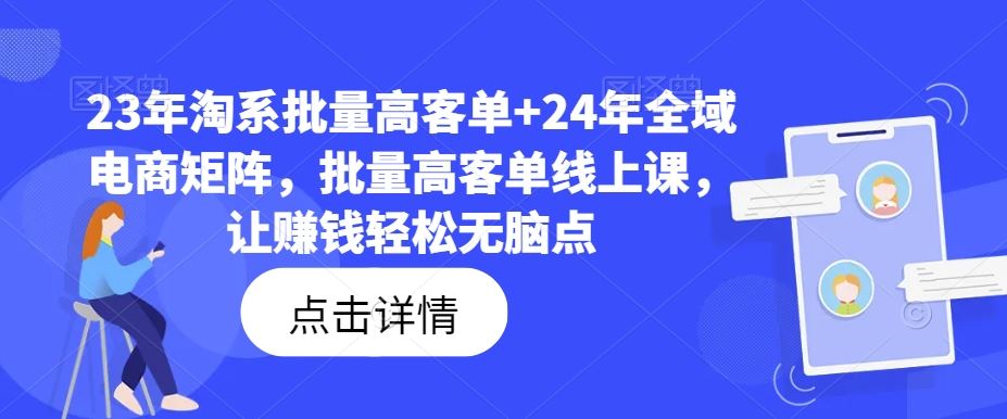 23年淘系批量高客单+24年全域电商矩阵,批量高客单线上课,让赚钱轻松无脑点-星火爱财