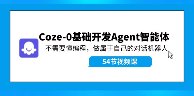 (11990期)Coze-0基础开发 Agent智能体教程:不需要懂编程,做属于自己的对话机器人-星火爱财