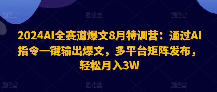 2024AI全赛道爆文8月特训营:通过AI指令一键输出爆文,多平台矩阵发布,轻松月入3W【揭秘】-星火爱财