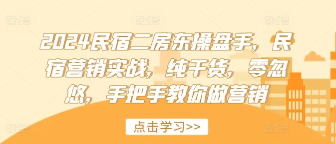 2024民宿二房东操盘手,民宿营销实战,纯干货,零忽悠,手把手教你做营销-星火爱财