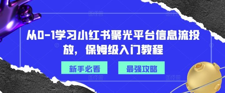 从0-1学习小红书聚光平台信息流投放,保姆级入门教程-星火爱财