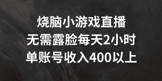 烧脑小游戏直播,无需露脸每天2小时,单账号日入400+【揭秘】-星火爱财