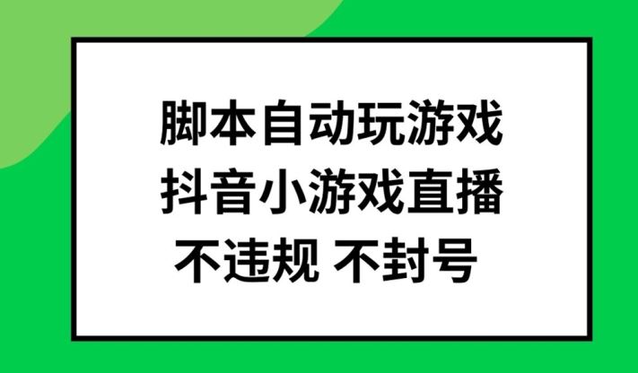 脚本自动玩游戏,抖音小游戏直播,不违规不封号可批量做【揭秘】-星火爱财