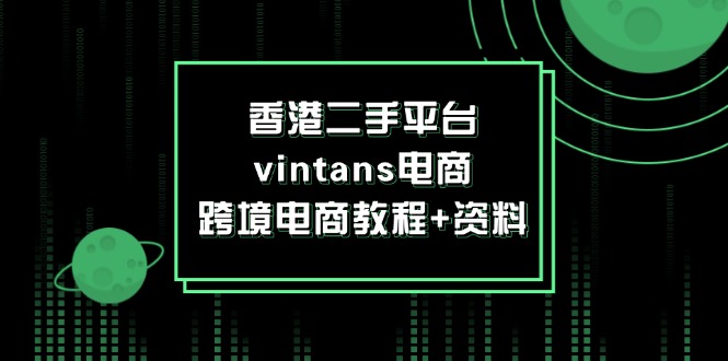 (12054期)香港二手平台vintans电商,跨境电商教程+资料-星火爱财