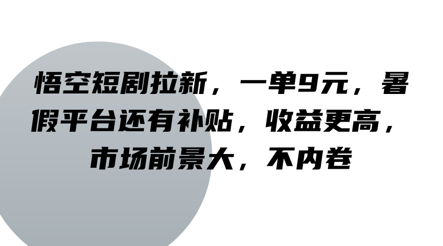悟空短剧拉新,一单9元,暑假平台还有补贴,收益更高,市场前景大,不内卷-星火爱财