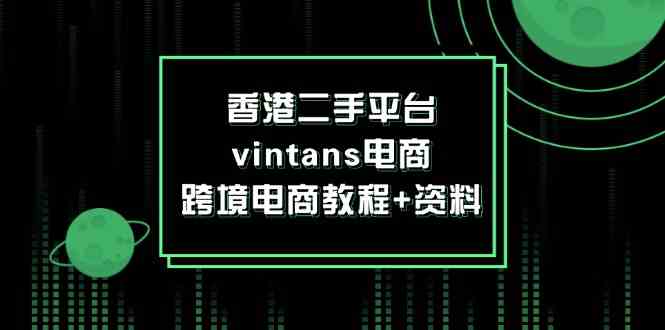 香港二手平台vintans电商,跨境电商教程+资料-星火爱财