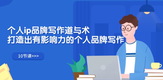 (12060期)个人ip品牌写作道与术,打造出有影响力的个人品牌写作(10节课)-星火爱财