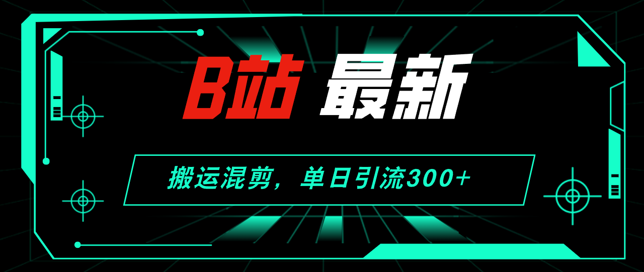 (12085期)B站最新,搬运混剪,单日引流300+创业粉-星火爱财