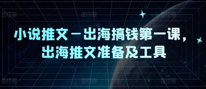 小说推文—出海搞钱第一课,出海推文准备及工具-星火爱财