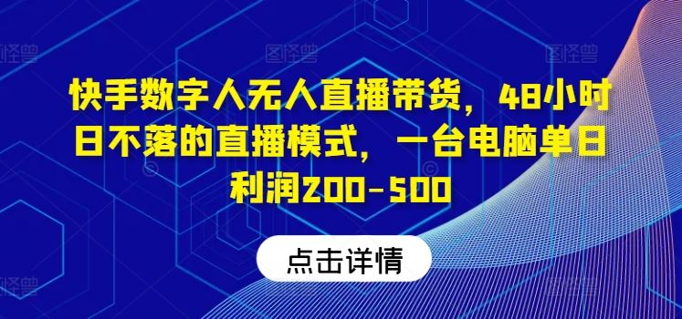 快手数字人无人直播带货,48小时日不落的直播模式,一台电脑单日利润200-500-星火爱财