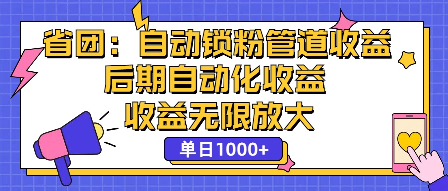 (12135期)省团:一键锁粉,管道式收益,后期被动收益,收益无限放大,单日1000+-星火爱财