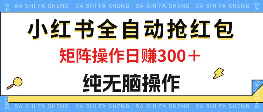 (12151期)最新小红书全自动抢红包,单号一天50+ 矩阵操作日入300+,纯无脑操作-星火爱财