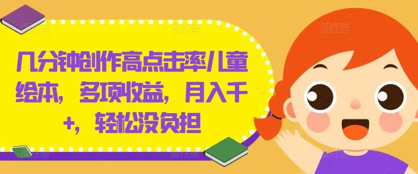 几分钟创作高点击率儿童绘本,多项收益,月入千+,轻松没负担【揭秘】-星火爱财