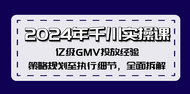 (12189期)2024年千川实操课,亿级GMV投放经验,策略规划至执行细节,全面拆解-星火爱财