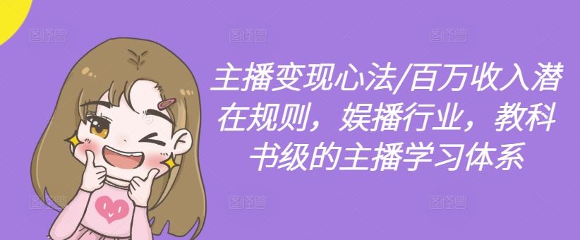 主播变现心法/百万收入潜在规则,娱播行业,教科书级的主播学习体系-星火爱财