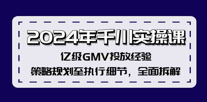 2024年千川实操课,亿级GMV投放经验,策略规划至执行细节,全面拆解-星火爱财
