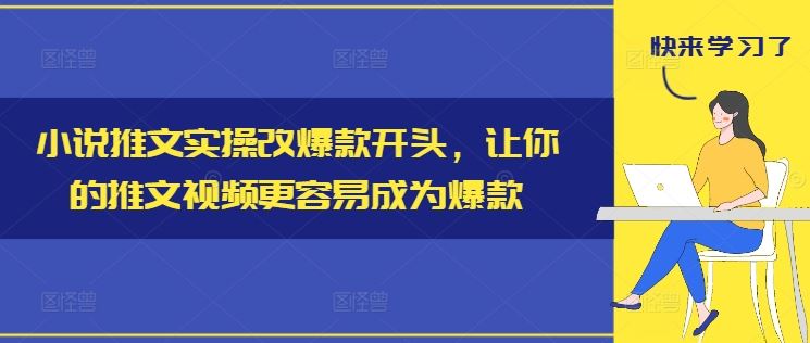 小说推文实操改爆款开头,让你的推文视频更容易成为爆款-星火爱财