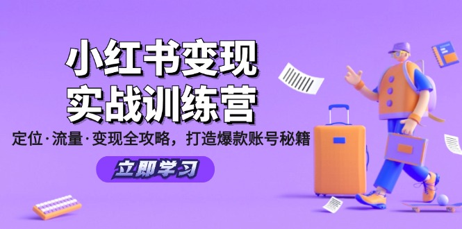 (12216期)小红书变现实战训练营:定位·流量·变现全攻略,打造爆款账号秘籍-星火爱财