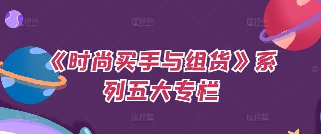 《时尚买手与组货》系列五大专栏,买货只是的个环节,如何做好预算、分配OTB等等才是关键-星火爱财