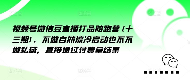 视频号微信豆直播打品陪跑营(十三期),做不自流然冷动启也不不做私域,接直通付过费拿结果-星火爱财