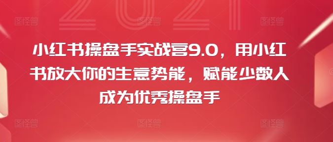 小红书操盘手实战营9.0,用小红书放大你的生意势能,赋能少数人成为优秀操盘手-星火爱财