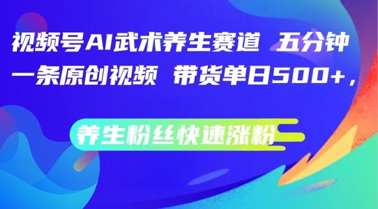 视频号AI武术养生赛道,五分钟一条原创视频,带货单日几张,养生粉丝快速涨粉【揭秘】-星火爱财