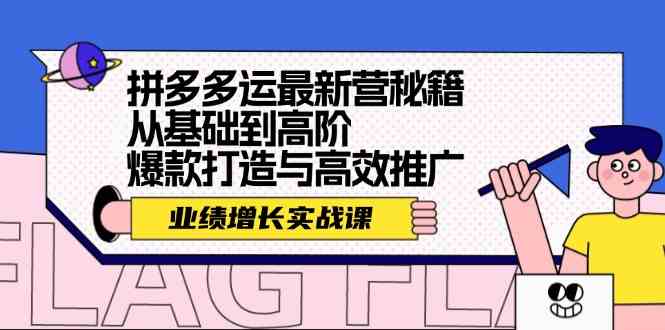 拼多多运最新营秘籍:业绩增长实战课,从基础到高阶,爆款打造与高效推广-星火爱财